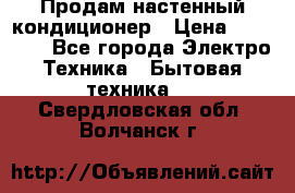  Продам настенный кондиционер › Цена ­ 14 200 - Все города Электро-Техника » Бытовая техника   . Свердловская обл.,Волчанск г.